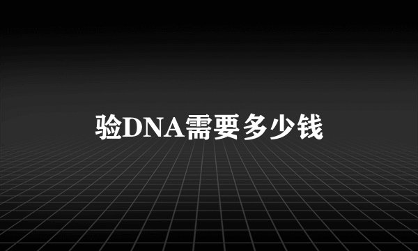 验DNA需要多少钱