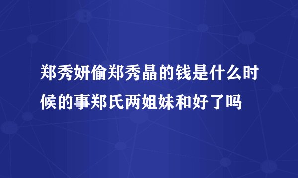 郑秀妍偷郑秀晶的钱是什么时候的事郑氏两姐妹和好了吗