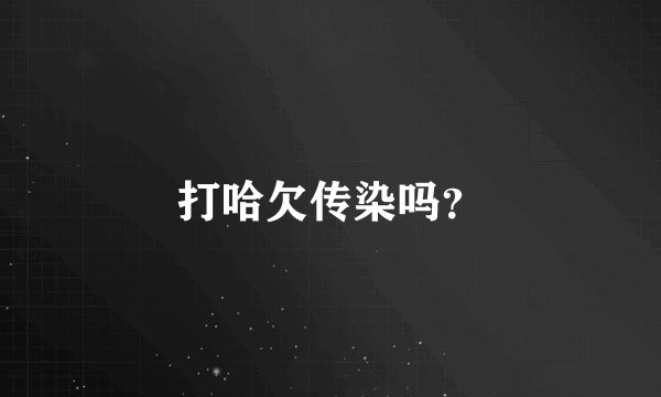 打哈欠传染吗？
