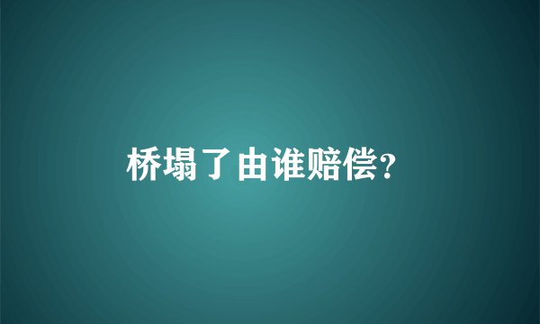桥塌了由谁赔偿？