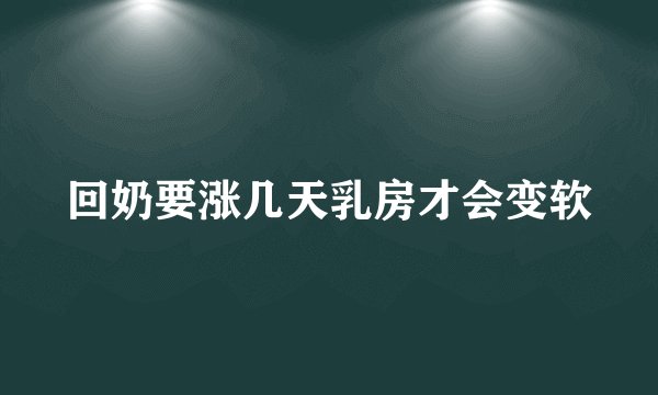 回奶要涨几天乳房才会变软