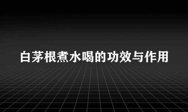 白茅根煮水喝的功效与作用