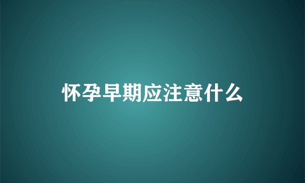 怀孕早期应注意什么