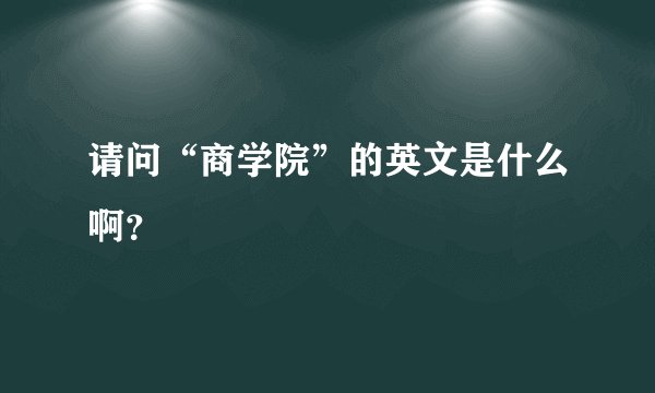 请问“商学院”的英文是什么啊？