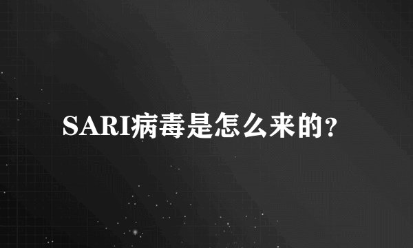 SARI病毒是怎么来的？
