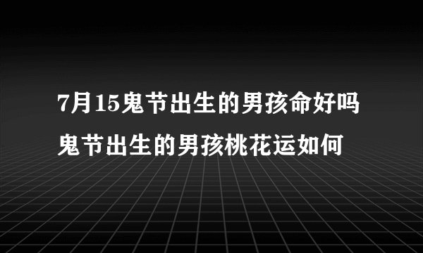7月15鬼节出生的男孩命好吗 鬼节出生的男孩桃花运如何