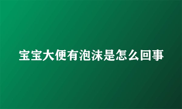 宝宝大便有泡沫是怎么回事