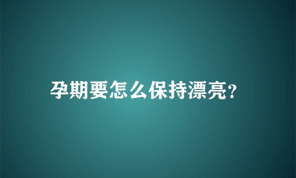 孕期要怎么保持漂亮？