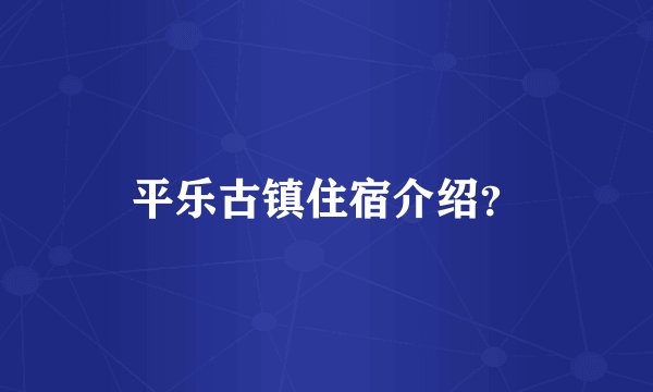平乐古镇住宿介绍？