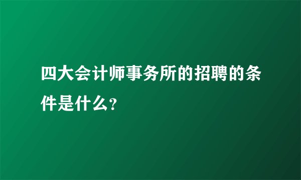 四大会计师事务所的招聘的条件是什么？