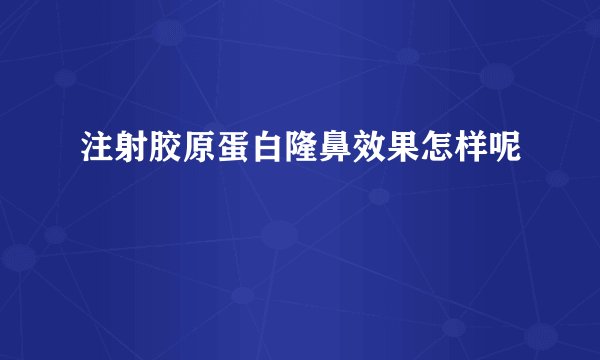 注射胶原蛋白隆鼻效果怎样呢