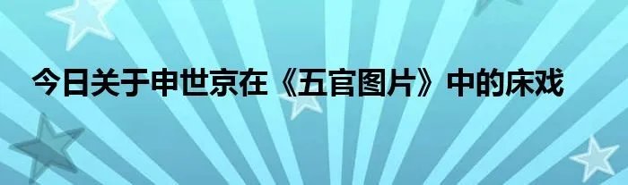 今日关于申世京在《五官图片》中的床戏