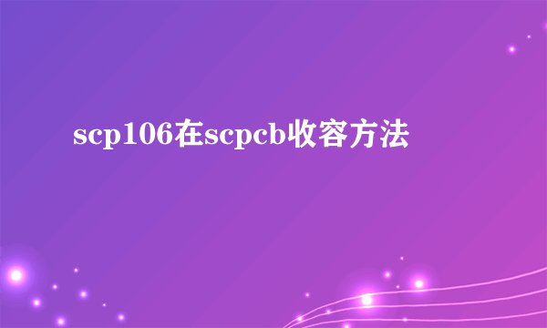scp106在scpcb收容方法