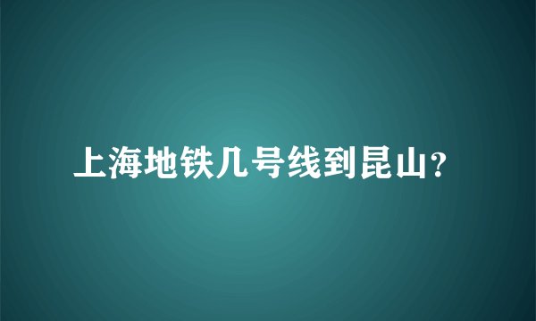 上海地铁几号线到昆山？