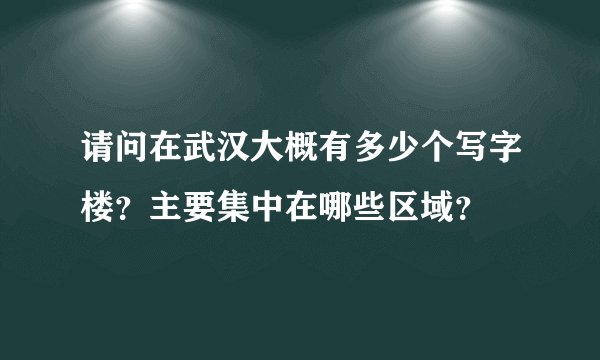 请问在武汉大概有多少个写字楼?主要集中在哪些区域?