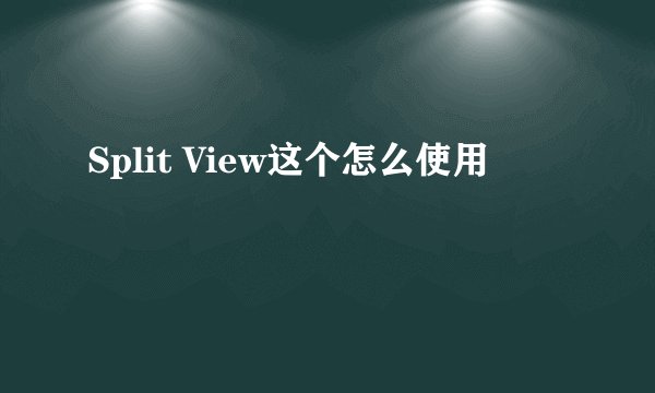 Split View这个怎么使用
