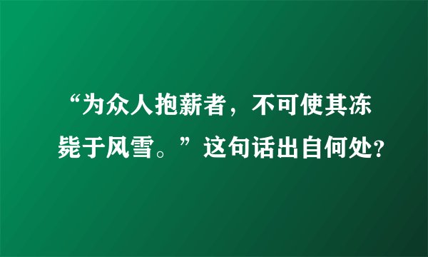 “为众人抱薪者，不可使其冻毙于风雪。”这句话出自何处？