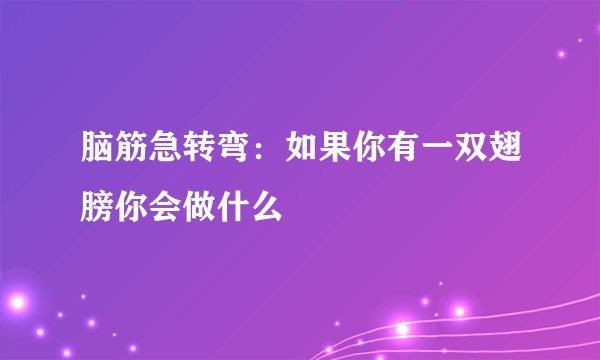 脑筋急转弯：如果你有一双翅膀你会做什么