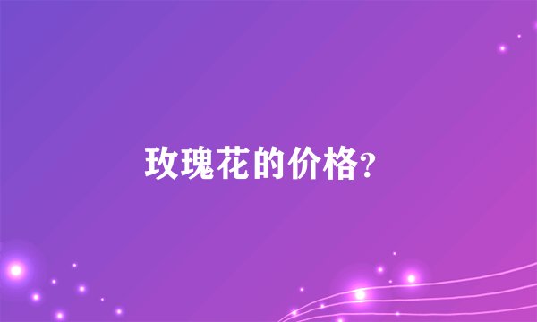 玫瑰花的价格?