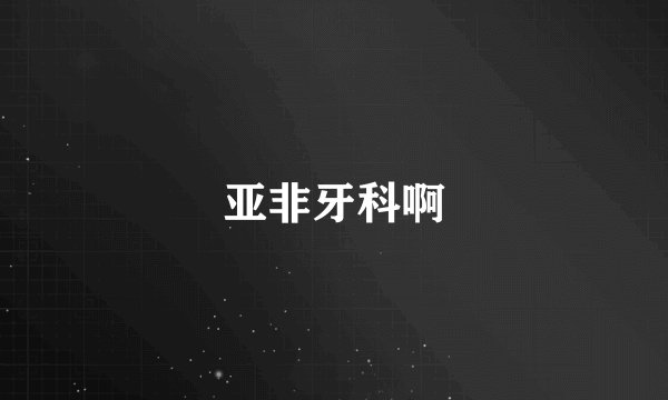 亚非牙科啊