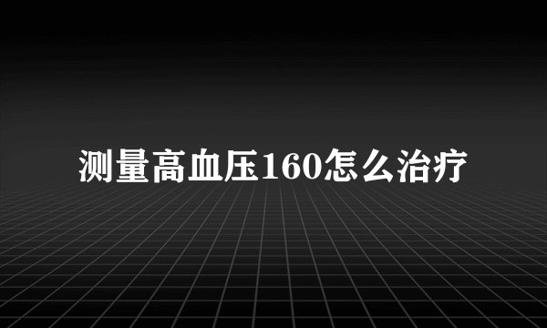 测量高血压160怎么治疗
