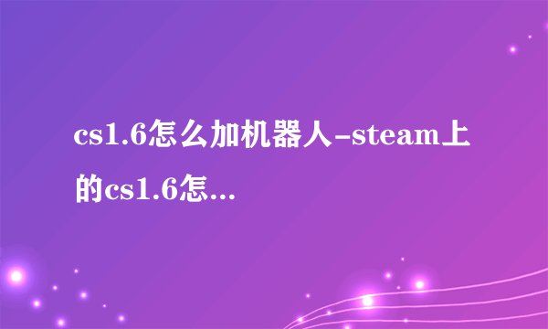 cs1.6怎么加机器人-steam上的cs1.6怎么加机器人