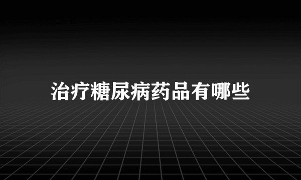 治疗糖尿病药品有哪些