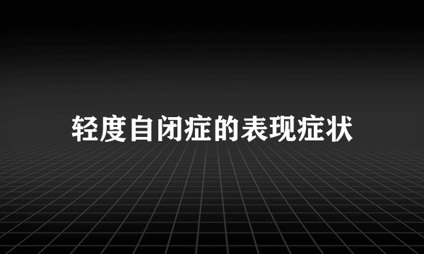 轻度自闭症的表现症状