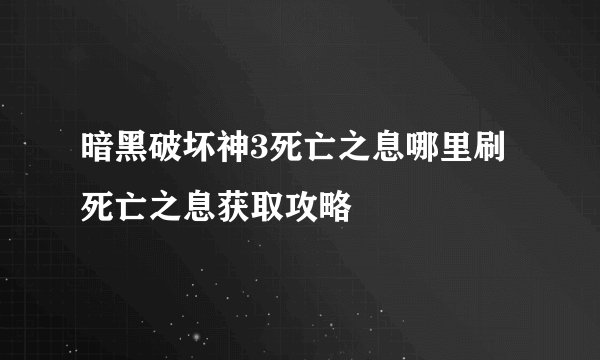 暗黑破坏神3死亡之息哪里刷 死亡之息获取攻略
