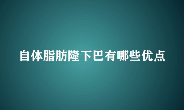 自体脂肪隆下巴有哪些优点