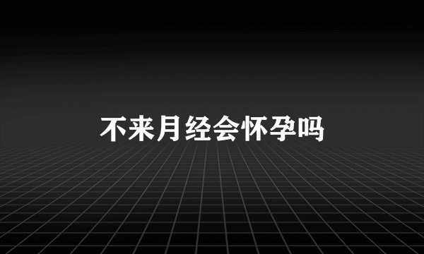 不来月经会怀孕吗