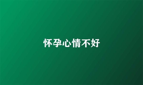 怀孕心情不好