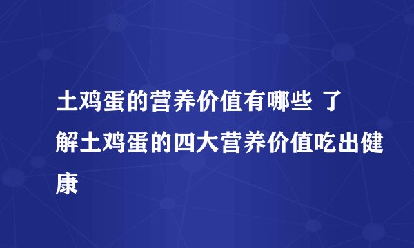 土鸡蛋的营养价值有哪些 了解土鸡蛋的四大营养价值吃出健康