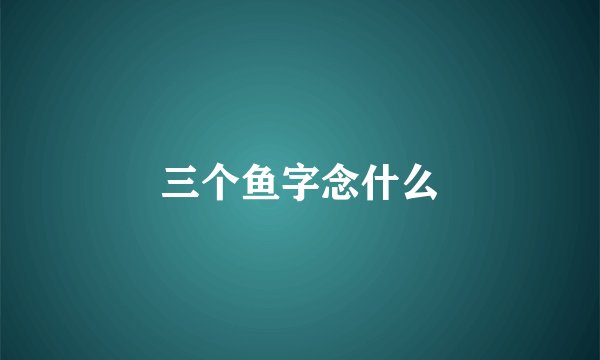 三个鱼字念什么