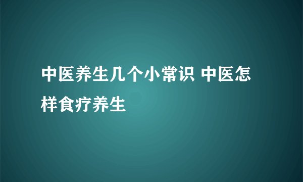 中医养生几个小常识 中医怎样食疗养生