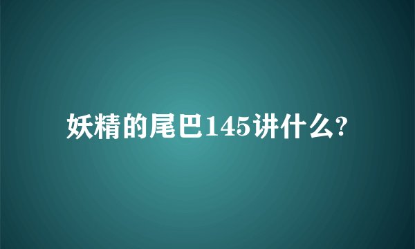 妖精的尾巴145讲什么?