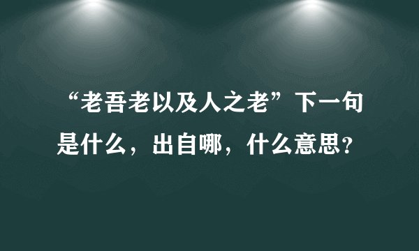 “老吾老以及人之老”下一句是什么,出自哪,什么意思?