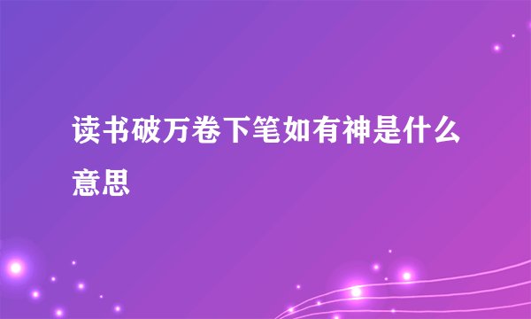 读书破万卷下笔如有神是什么意思