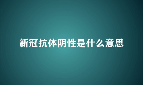 新冠抗体阴性是什么意思