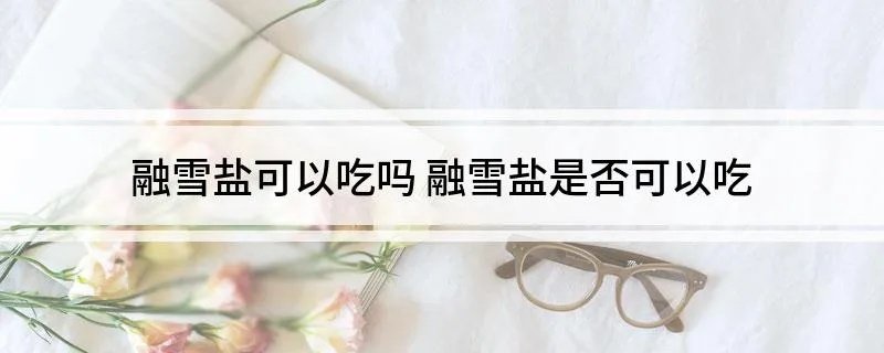 融雪盐可以吃吗 融雪盐是否可以吃