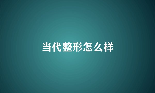 当代整形怎么样