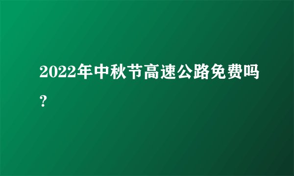 2022年中秋节高速公路免费吗?