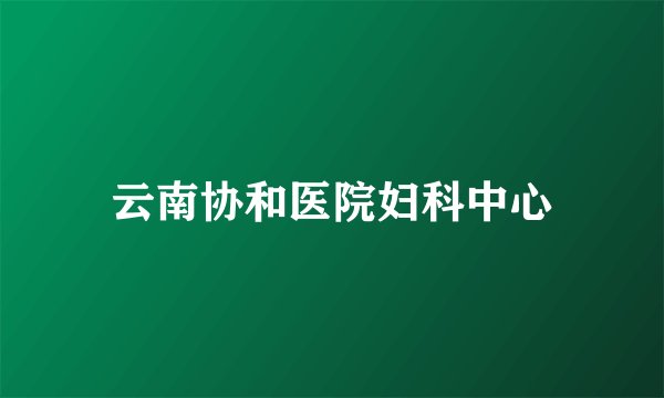云南协和医院妇科中心