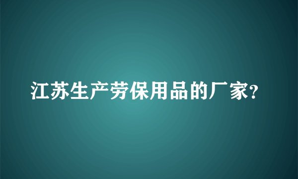 江苏生产劳保用品的厂家?