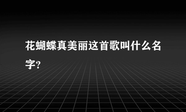 花蝴蝶真美丽这首歌叫什么名字？
