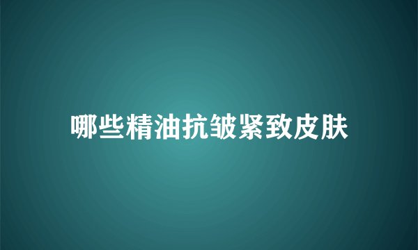 哪些精油抗皱紧致皮肤
