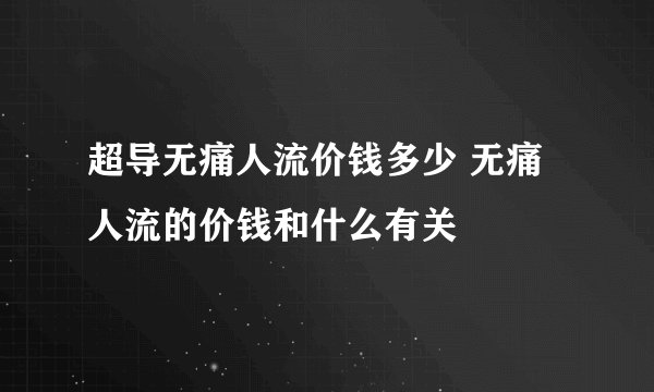 超导无痛人流价钱多少 无痛人流的价钱和什么有关