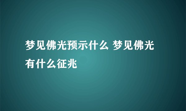 梦见佛光预示什么 梦见佛光有什么征兆