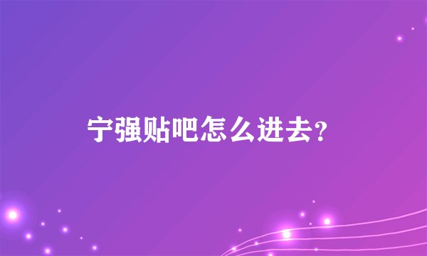 宁强贴吧怎么进去?