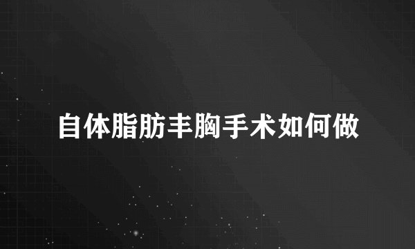自体脂肪丰胸手术如何做